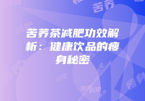 苦荞茶减肥功效解析：健康饮品的瘦身秘密