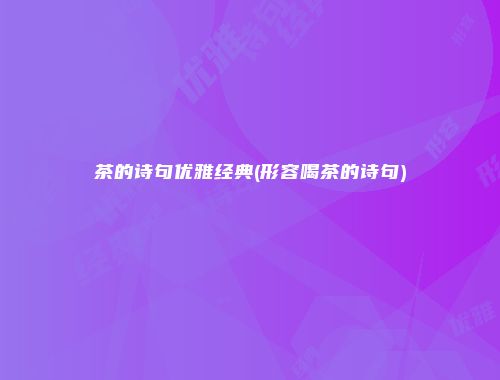 茶的诗句优雅经典(形容喝茶的诗句)