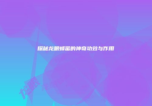 探秘龙眼蜂蜜的神奇功效与作用