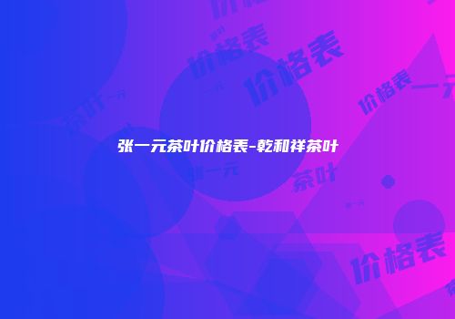 张一元茶叶价格表-乾和祥茶叶