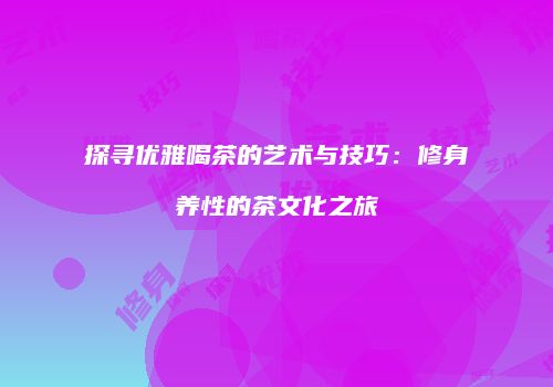 探寻优雅喝茶的艺术与技巧：修身养性的茶文化之旅