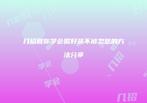 几招教你学会喝好茶不被忽悠的方法分享