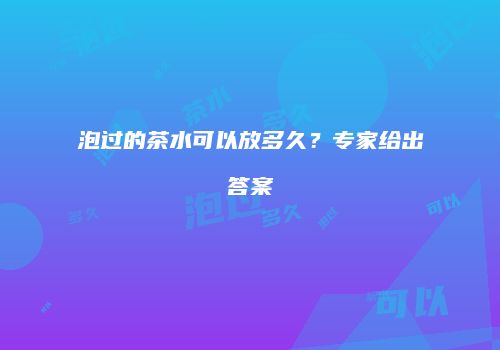 泡过的茶水可以放多久？专家给出答案