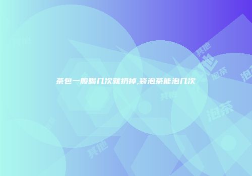 茶包一般喝几次就扔掉,袋泡茶能泡几次