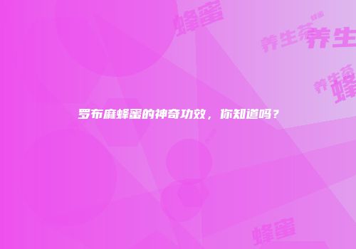 罗布麻蜂蜜的神奇功效，你知道吗？