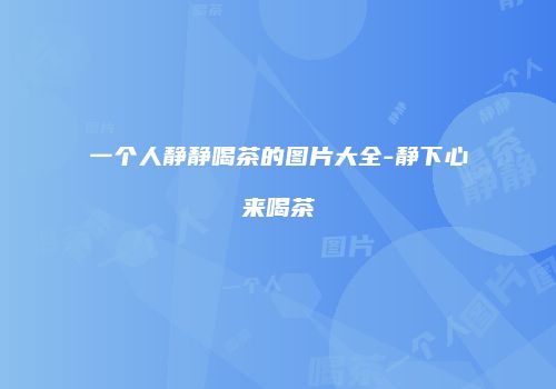 一个人静静喝茶的图片大全-静下心来喝茶