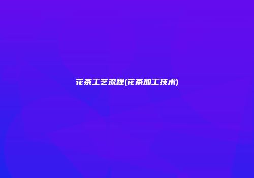 花茶工艺流程(花茶加工技术)
