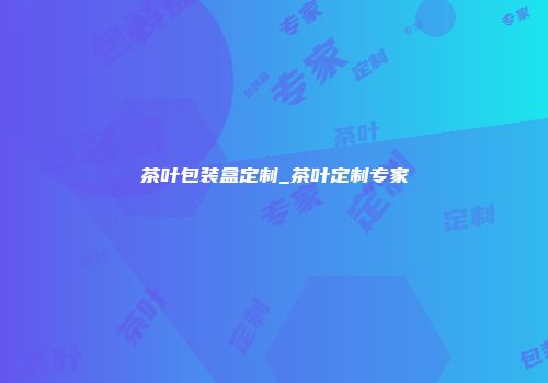 茶叶包装盒定制_茶叶定制专家