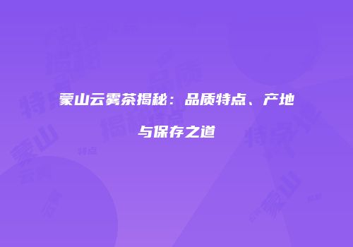蒙山云雾茶揭秘：品质特点、产地与保存之道