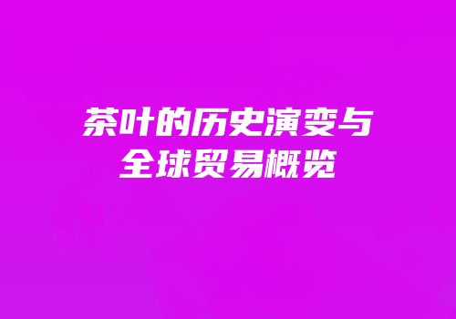 茶叶的历史演变与全球贸易概览