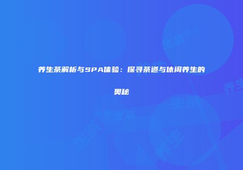 养生茶解析与SPA体验：探寻茶道与休闲养生的奥秘