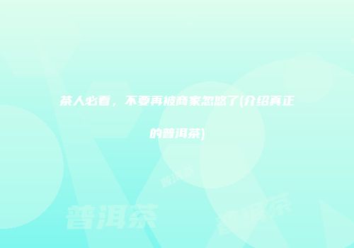 茶人必看，不要再被商家忽悠了(介绍真正的普洱茶)