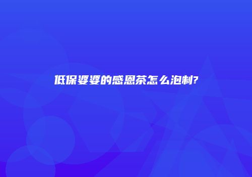 低保婆婆的感恩茶怎么泡制?