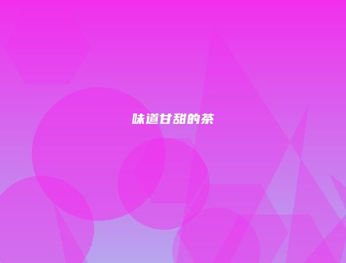 味道甘甜的茶