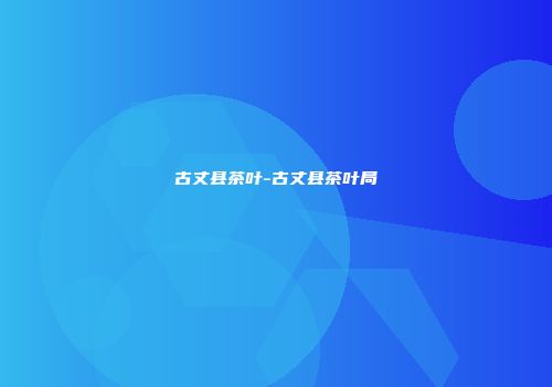 古丈县茶叶-古丈县茶叶局