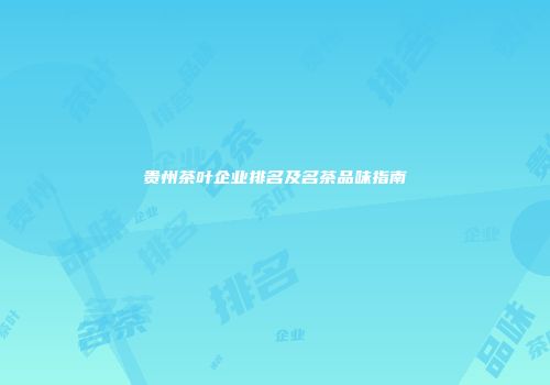 贵州茶叶企业排名及名茶品味指南
