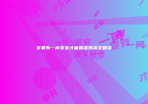 非要有一间茶室才能喝茶吗英文翻译