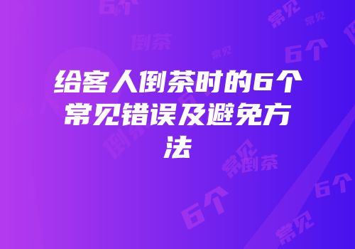 给客人倒茶时的6个常见错误及避免方法
