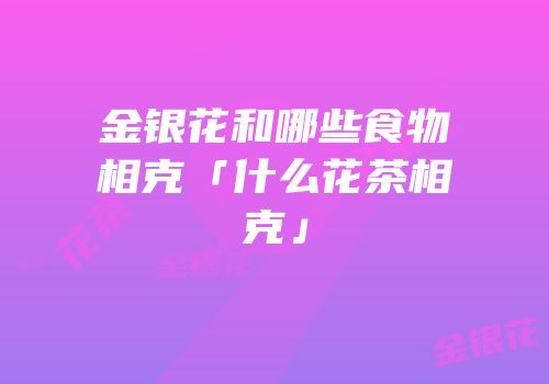 金银花和哪些食物相克「什么花茶相克」
