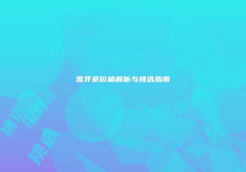 雪牙茶价格解析与挑选指南