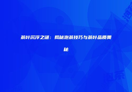 茶叶沉浮之谜：揭秘泡茶技巧与茶叶品质奥秘