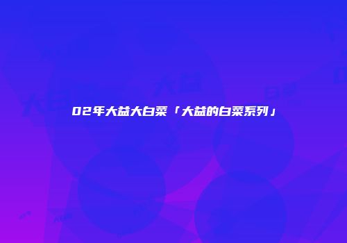 02年大益大白菜「大益的白菜系列」