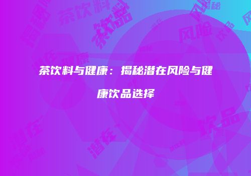 茶饮料与健康：揭秘潜在风险与健康饮品选择