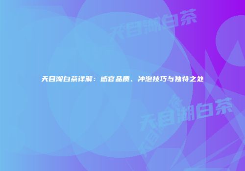 天目湖白茶详解：感官品质、冲泡技巧与独特之处