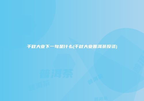 千秋大业下一句是什么(千秋大业普洱茶投资)