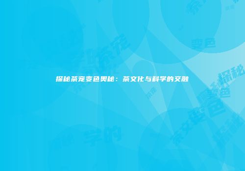 探秘茶宠变色奥秘：茶文化与科学的交融