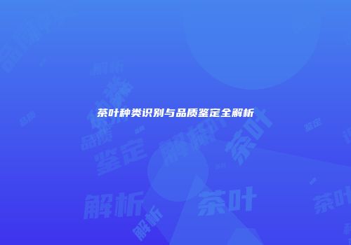 茶叶种类识别与品质鉴定全解析