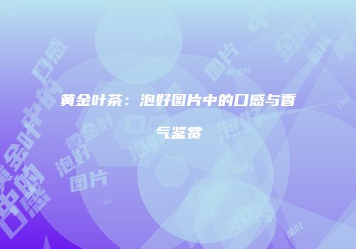 黄金叶茶：泡好图片中的口感与香气鉴赏