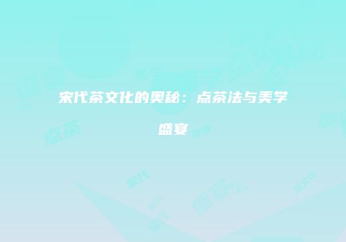 宋代茶文化的奥秘：点茶法与美学盛宴