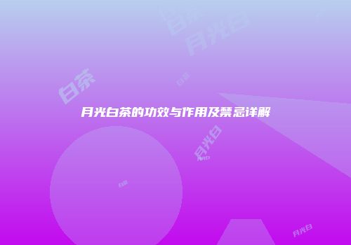 月光白茶的功效与作用及禁忌详解