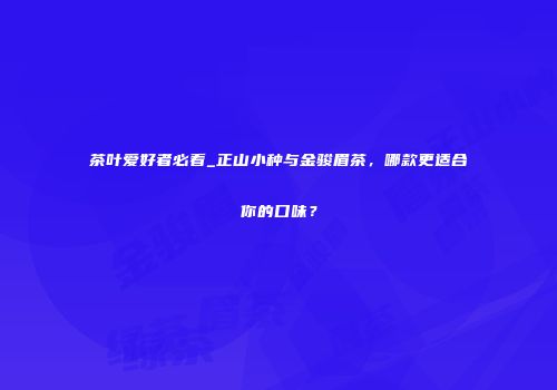 茶叶爱好者必看_正山小种与金骏眉茶，哪款更适合你的口味？