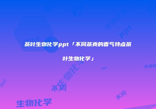 茶叶生物化学ppt「不同茶类的香气特点茶叶生物化学」