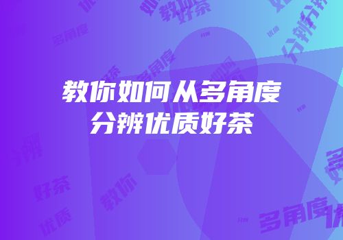 教你如何从多角度分辨优质好茶
