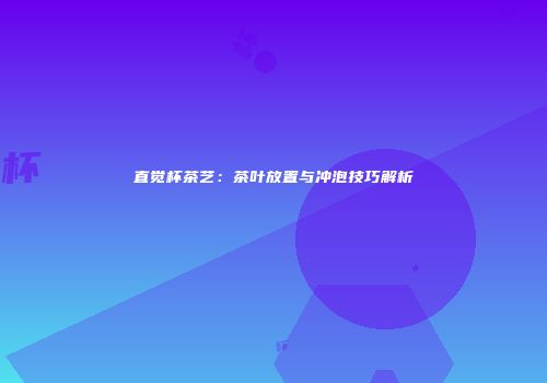 直觉杯茶艺：茶叶放置与冲泡技巧解析