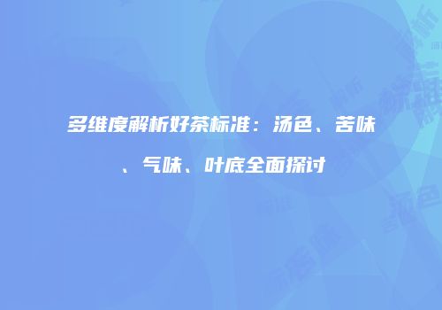 多维度解析好茶标准：汤色、苦味、气味、叶底全面探讨