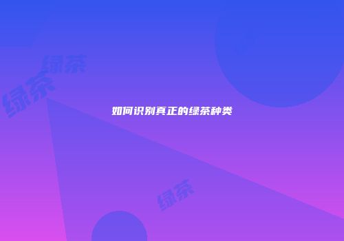 如何识别真正的绿茶种类