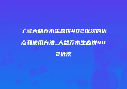 了解大益乔木生态饼402批次的优点和使用方法_大益乔木生态饼402批次