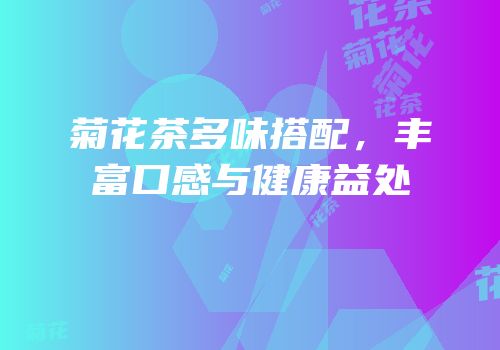 菊花茶多味搭配，丰富口感与健康益处