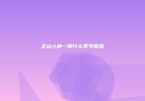 正山人种一般什么季节喝酒