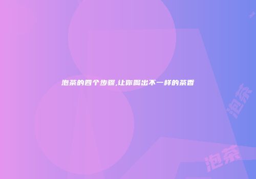 泡茶的四个步骤,让你喝出不一样的茶香