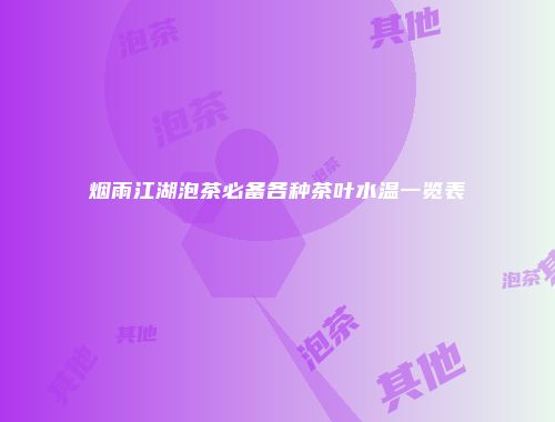 烟雨江湖泡茶必备各种茶叶水温一览表
