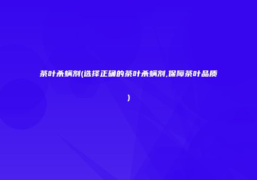 茶叶杀螨剂(选择正确的茶叶杀螨剂,保障茶叶品质)