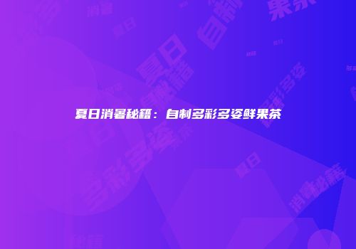 夏日消暑秘籍：自制多彩多姿鲜果茶