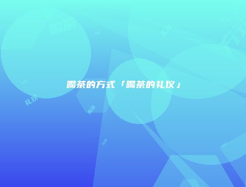 喝茶的方式「喝茶的礼仪」