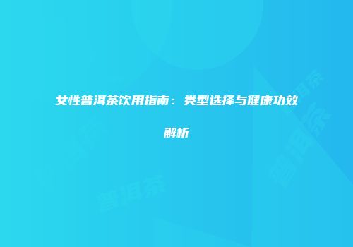女性普洱茶饮用指南：类型选择与健康功效解析