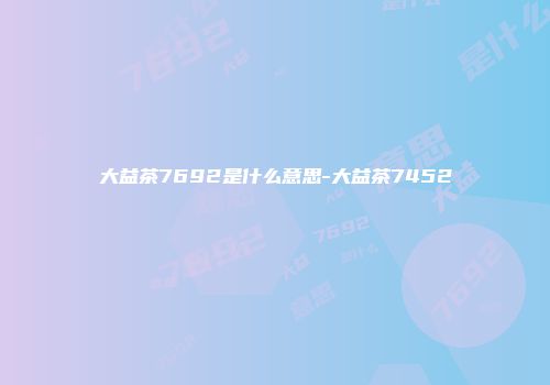 大益茶7692是什么意思-大益茶7452